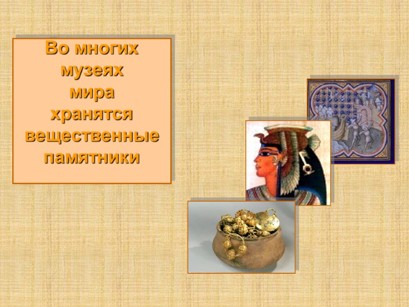 Во многих  музеях  мира хранятся вещественные памятники